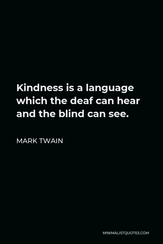Mark Twain Quote - Kindness is a language which the deaf can hear and the blind can see.