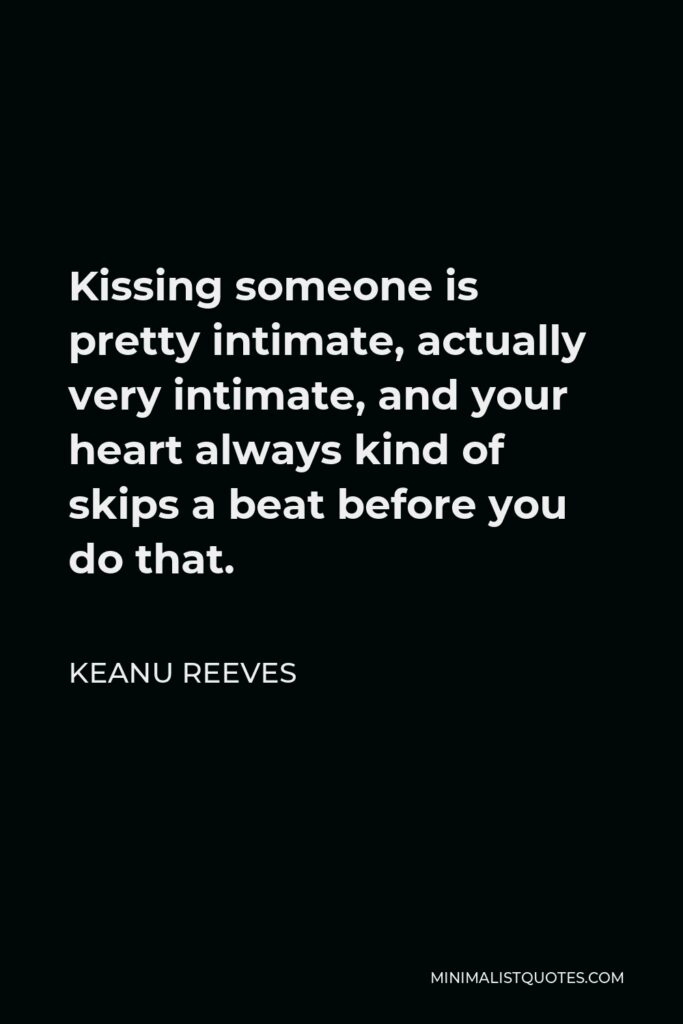 Keanu Reeves Quote - Kissing someone is pretty intimate, actually very intimate, and your heart always kind of skips a beat before you do that.