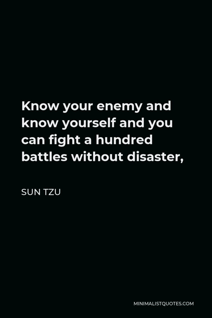 Sun Tzu Quote - Know your enemy and know yourself and you can fight a hundred battles without disaster,