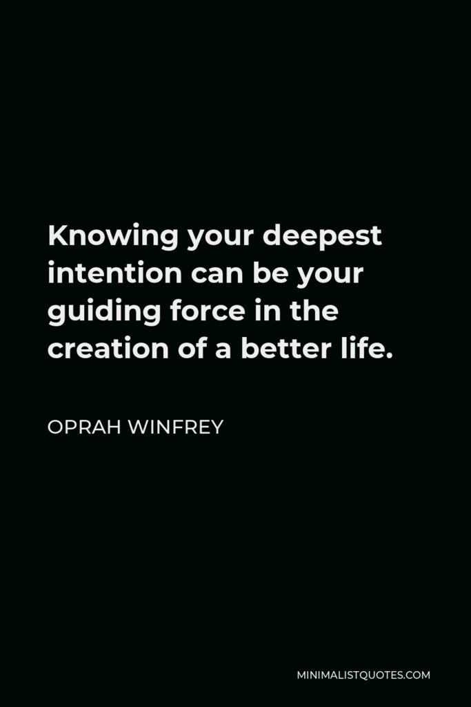 Oprah Winfrey Quote - Knowing your deepest intention can be your guiding force in the creation of a better life.