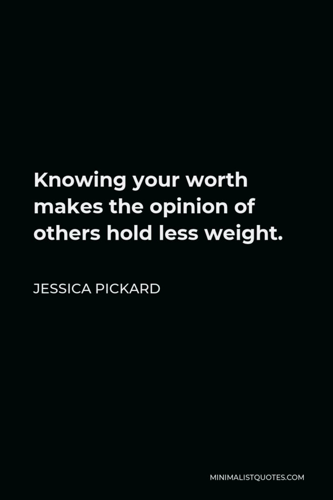 Jessica Pickard Quote - Knowing your worth makes the opinion of others hold less weight.
