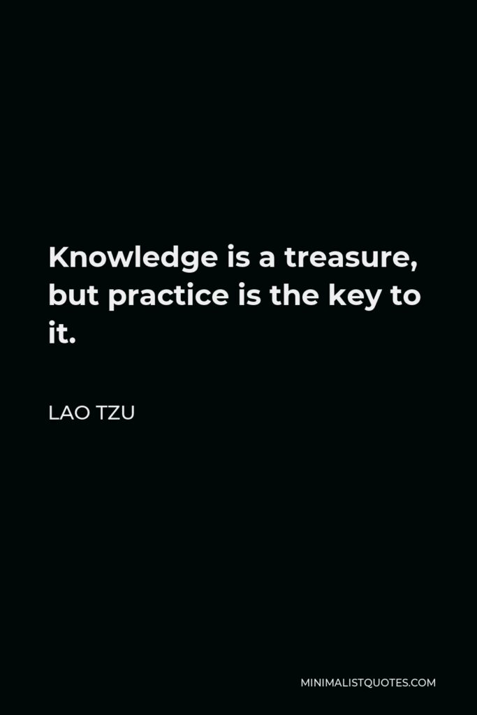 Lao Tzu Quote - Knowledge is a treasure, but practice is the key to it.