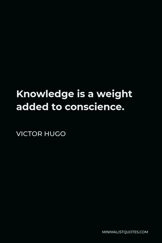 Victor Hugo Quote - Knowledge is a weight added to conscience.