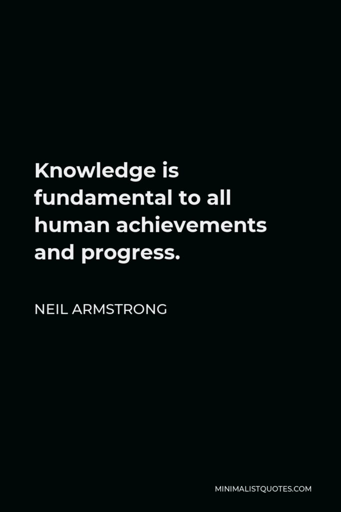 Neil Armstrong Quote - Knowledge is fundamental to all human achievements and progress.