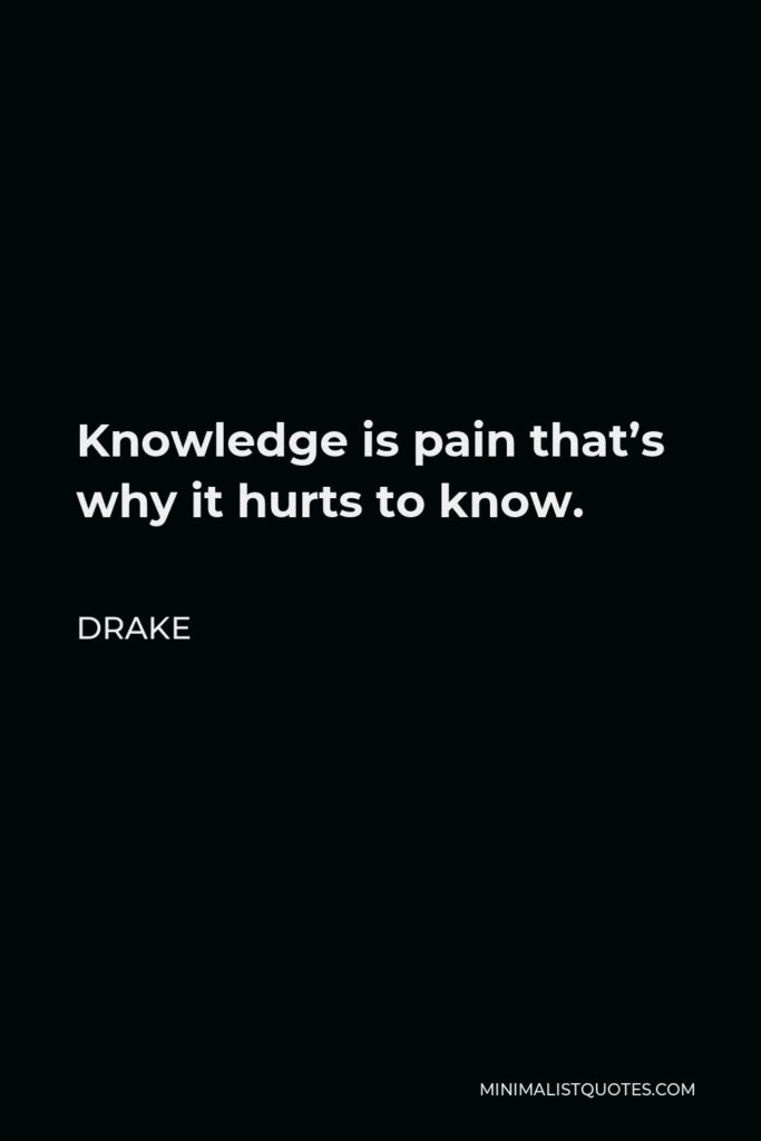 Drake Quote - Knowledge is pain that’s why it hurts to know.