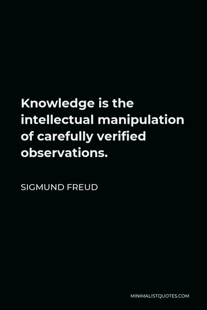 Sigmund Freud Quote - Knowledge is the intellectual manipulation of carefully verified observations.