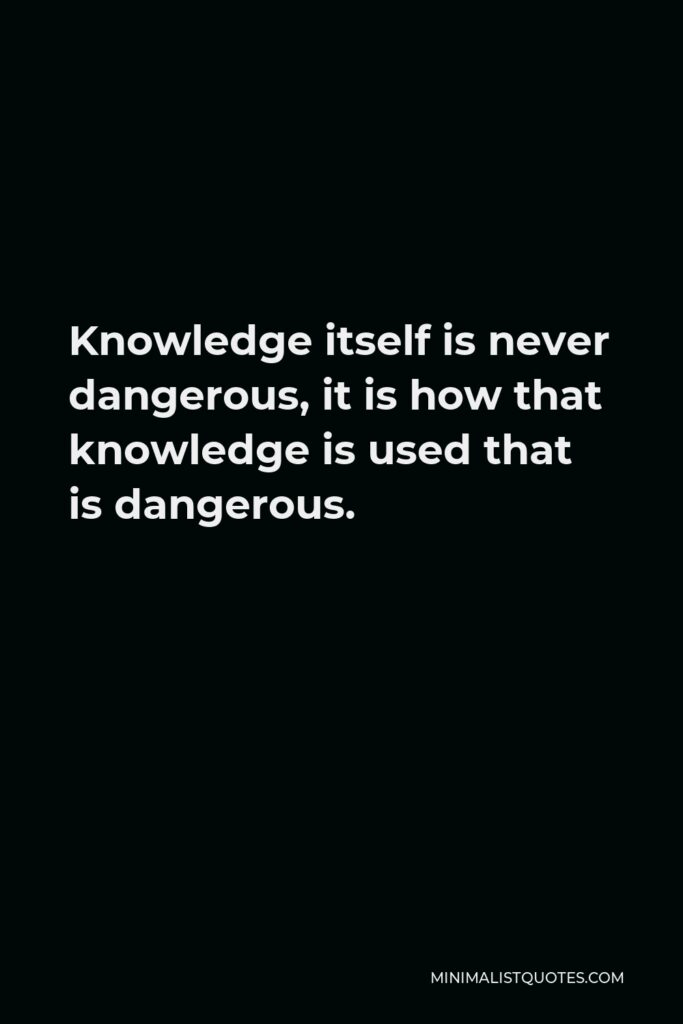 Michael Scott Quote - Knowledge itself is never dangerous, it is how that knowledge is used that is dangerous.