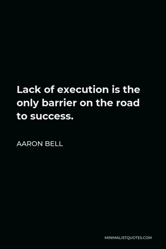 Aaron Bell Quote - Lack of execution is the only barrier on the road to success.
