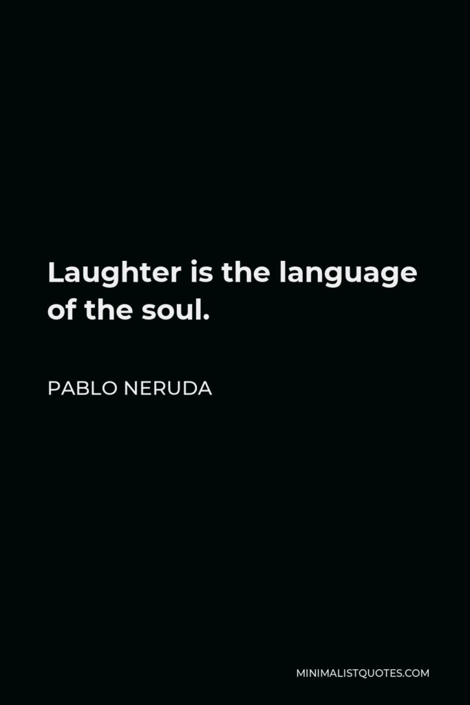 Pablo Neruda Quote - Laughter is the language of the soul.