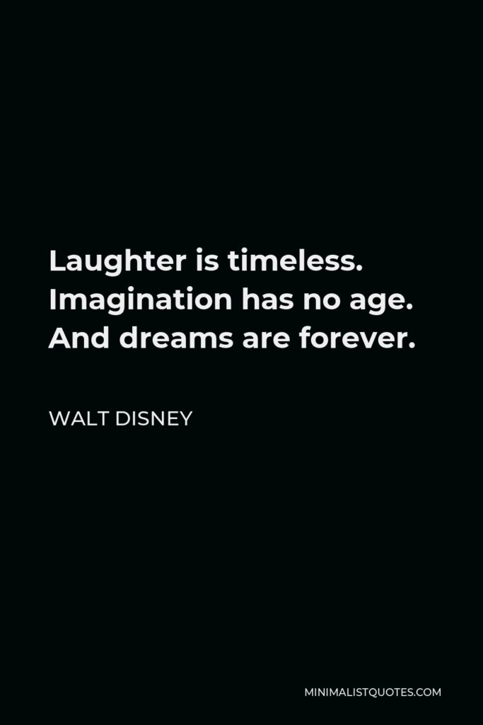 Walt Disney Quote - Laughter is timeless. Imagination has no age. And dreams are forever.