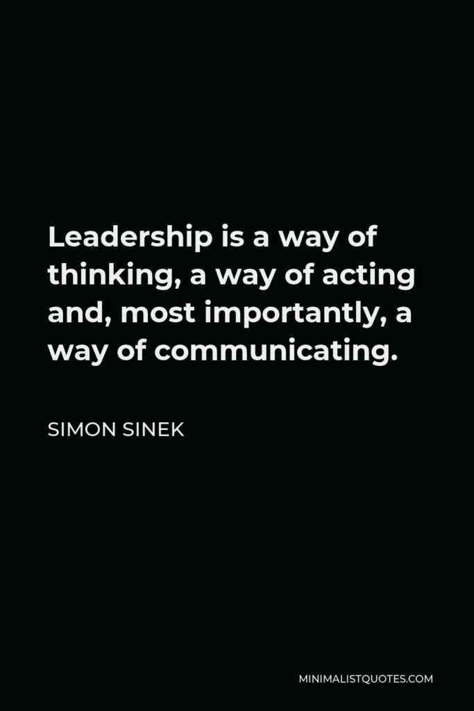 Simon Sinek Quote - Leadership is a way of thinking, a way of acting and, most importantly, a way of communicating.
