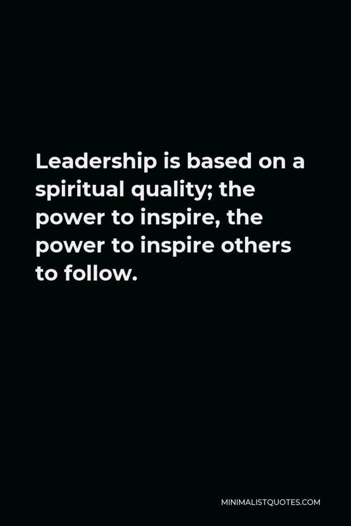 Vince Lombardi Quote - Leadership is based on a spiritual quality; the power to inspire, the power to inspire others to follow.