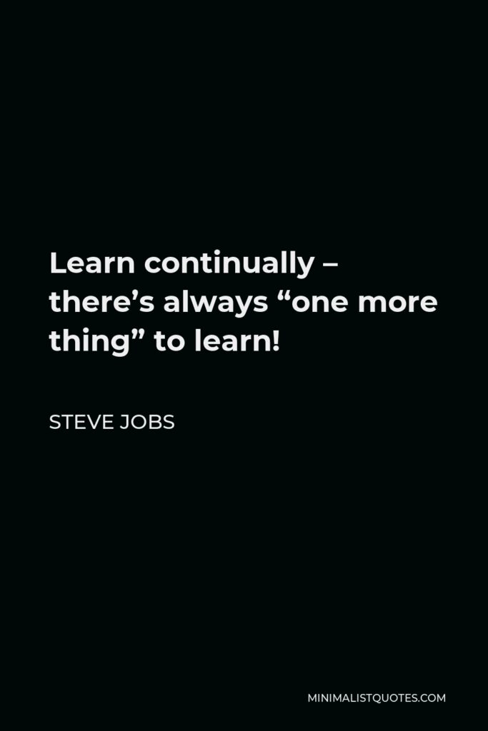 Steve Jobs Quote - Learn continually – there’s always “one more thing” to learn!