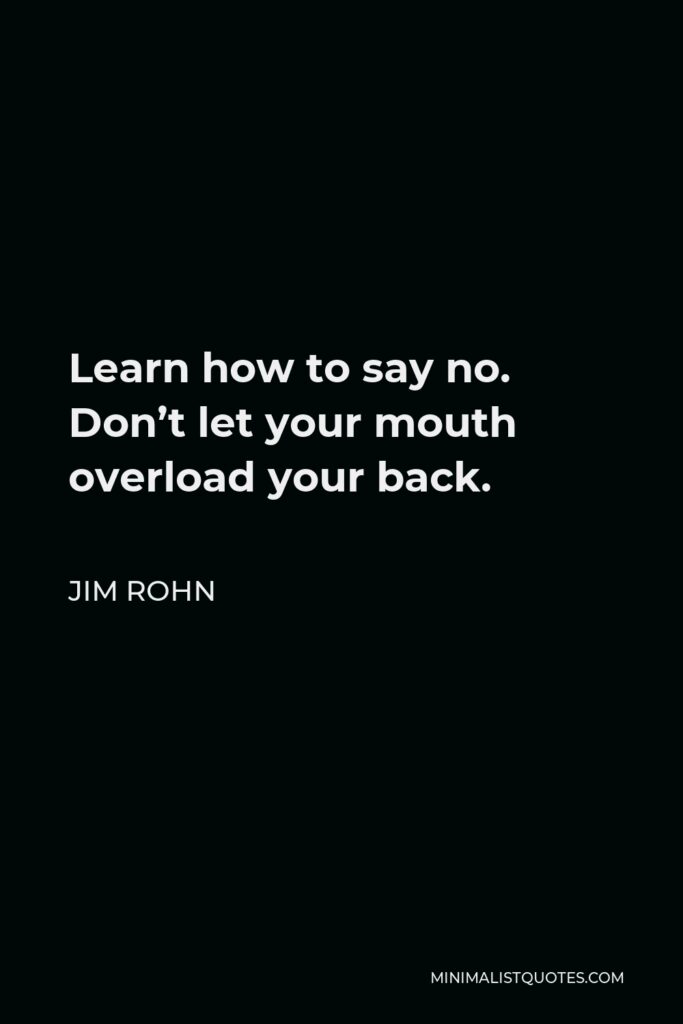 Jim Rohn Quote - Learn how to say no. Don’t let your mouth overload your back.