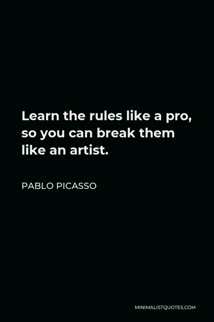 Pablo Picasso Quote - Learn the rules like a pro, so you can break them like an artist.