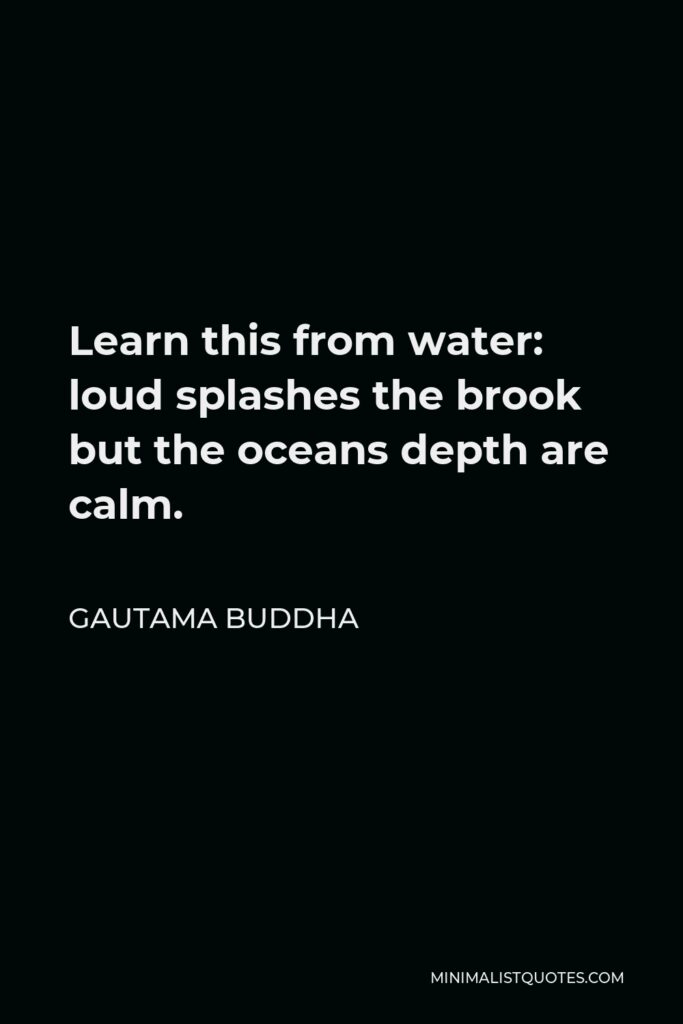 Gautama Buddha Quote - Learn this from water: loud splashes the brook but the oceans depth are calm.