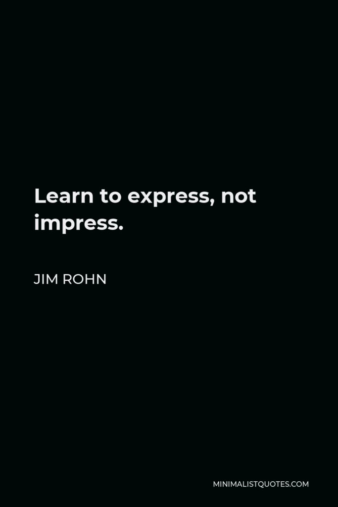 Jim Rohn Quote - Learn to express, not impress.