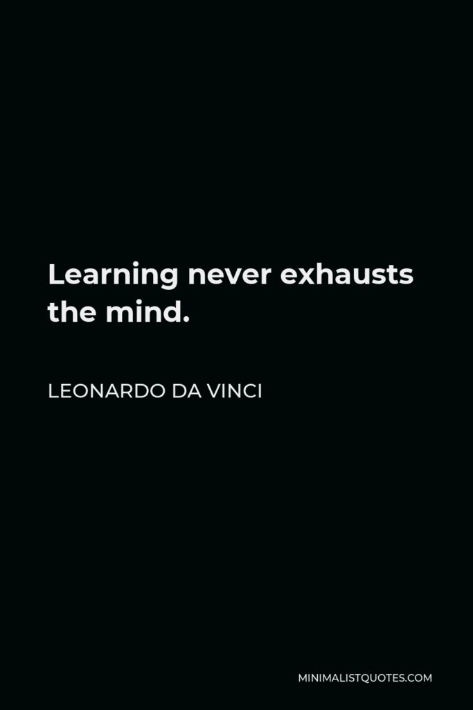 Leonardo da Vinci Quote - Learning never exhausts the mind.