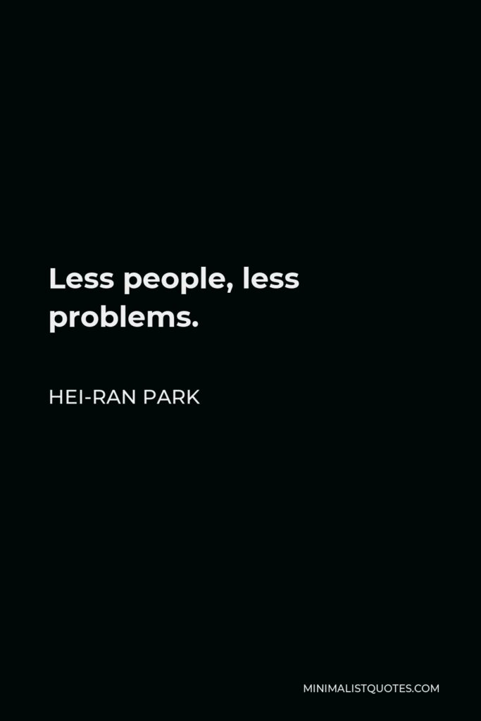 Hei-Ran Park Quote - Less people, less problems.