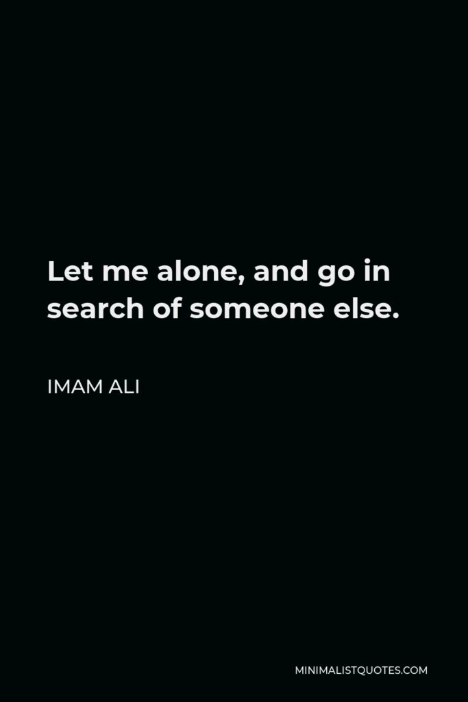 Imam Ali Quote - Let me alone, and go in search of someone else.