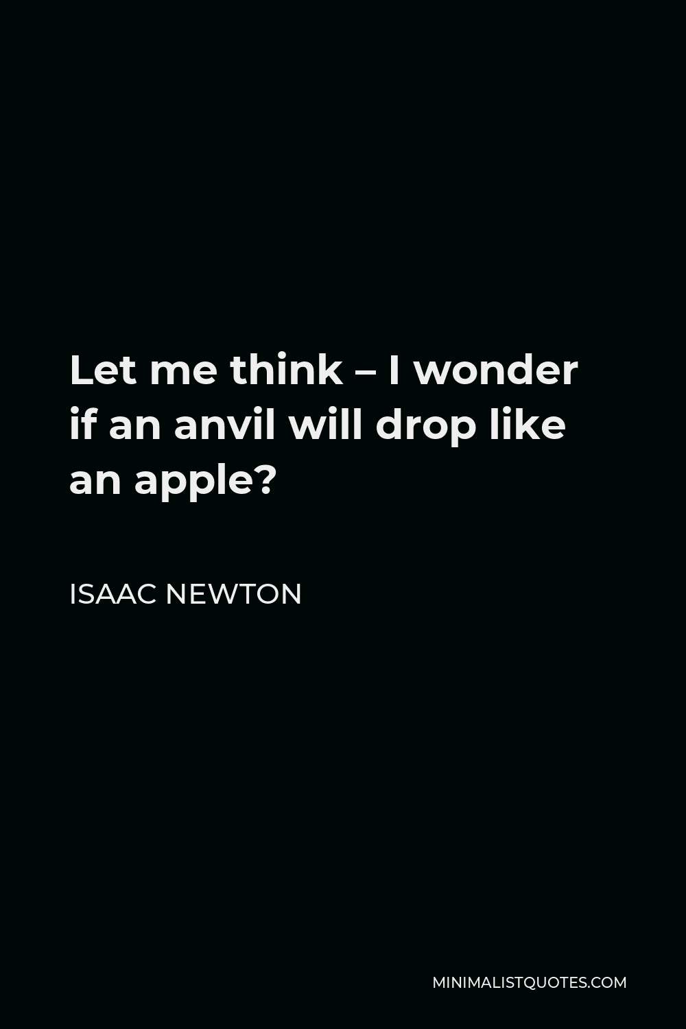 Isaac Newton Quote - Let me think – I wonder if an anvil will drop like an apple?