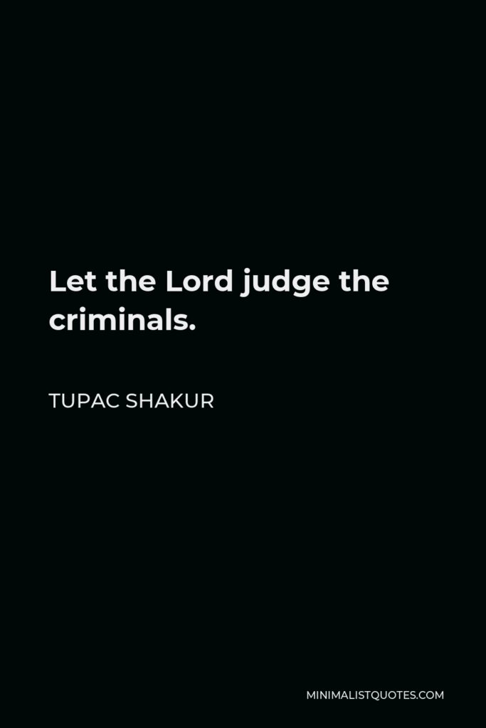Tupac Shakur Quote - Let the Lord judge the criminals.
