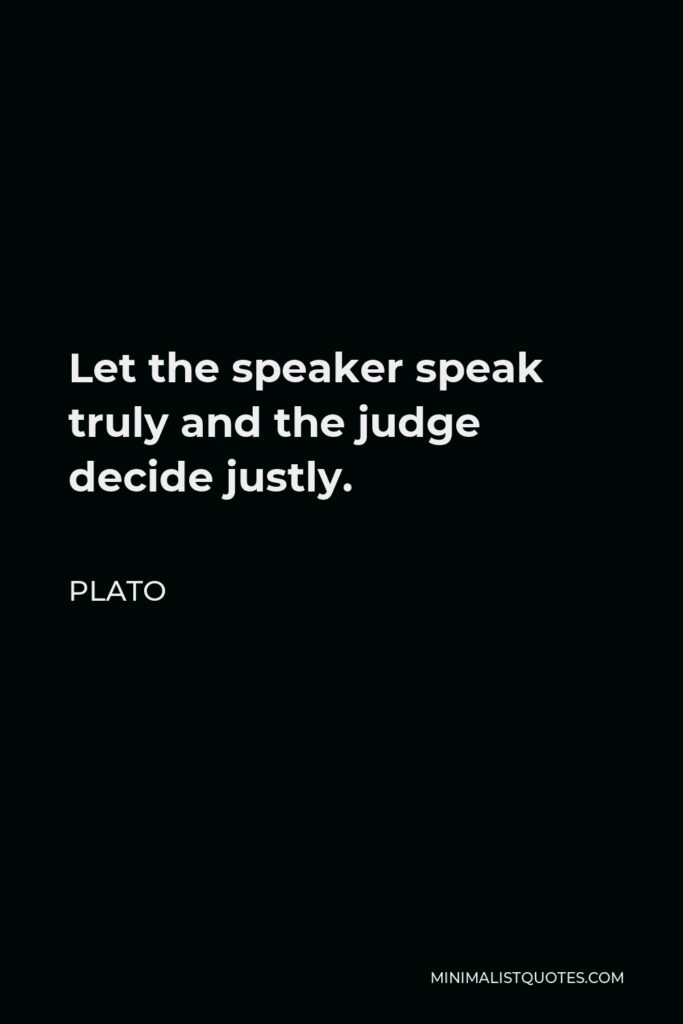 Plato Quote - Let the speaker speak truly and the judge decide justly.