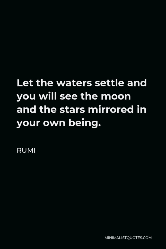 Rumi Quote - Let the waters settle and you will see the moon and the stars mirrored in your own being.
