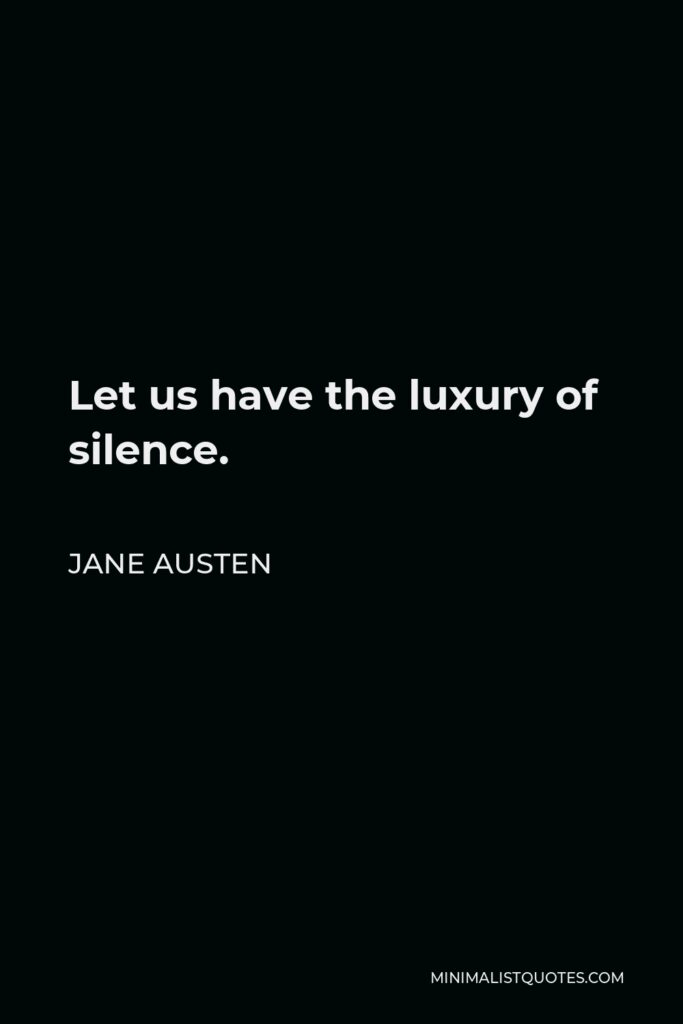 Jane Austen Quote - Let us have the luxury of silence.
