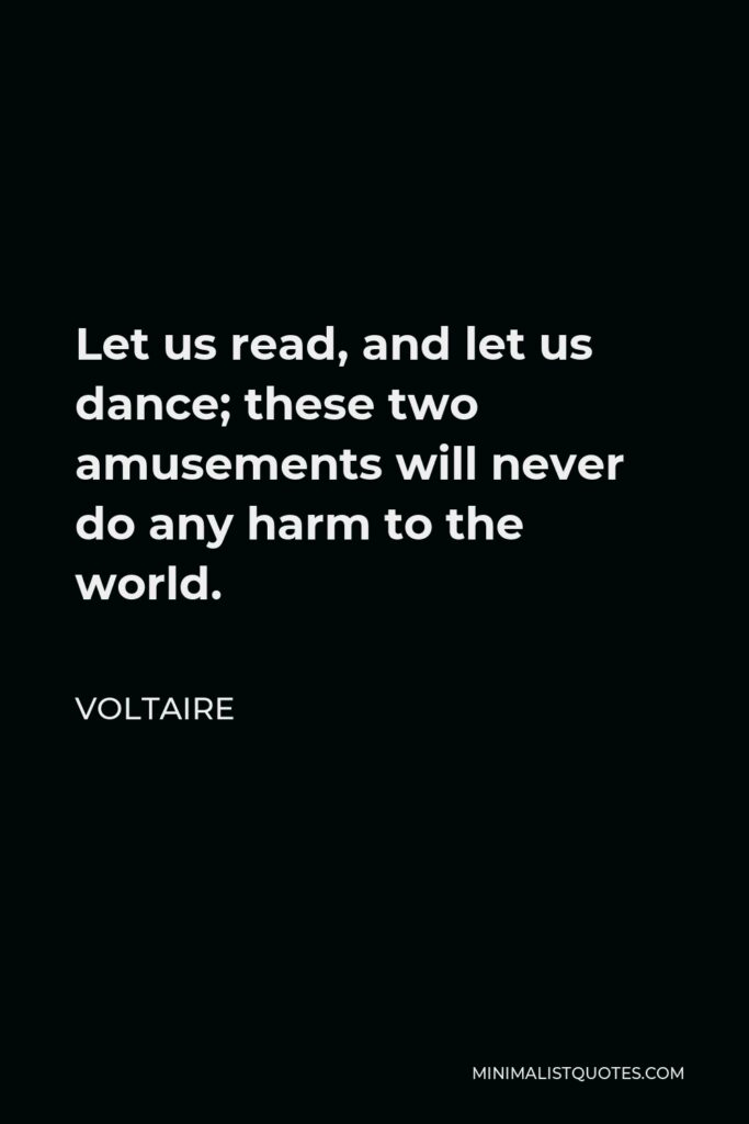 Voltaire Quote - Let us read, and let us dance; these two amusements will never do any harm to the world.