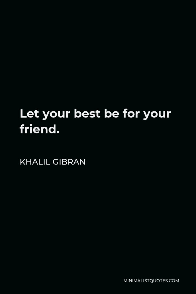 Khalil Gibran Quote - Let your best be for your friend.