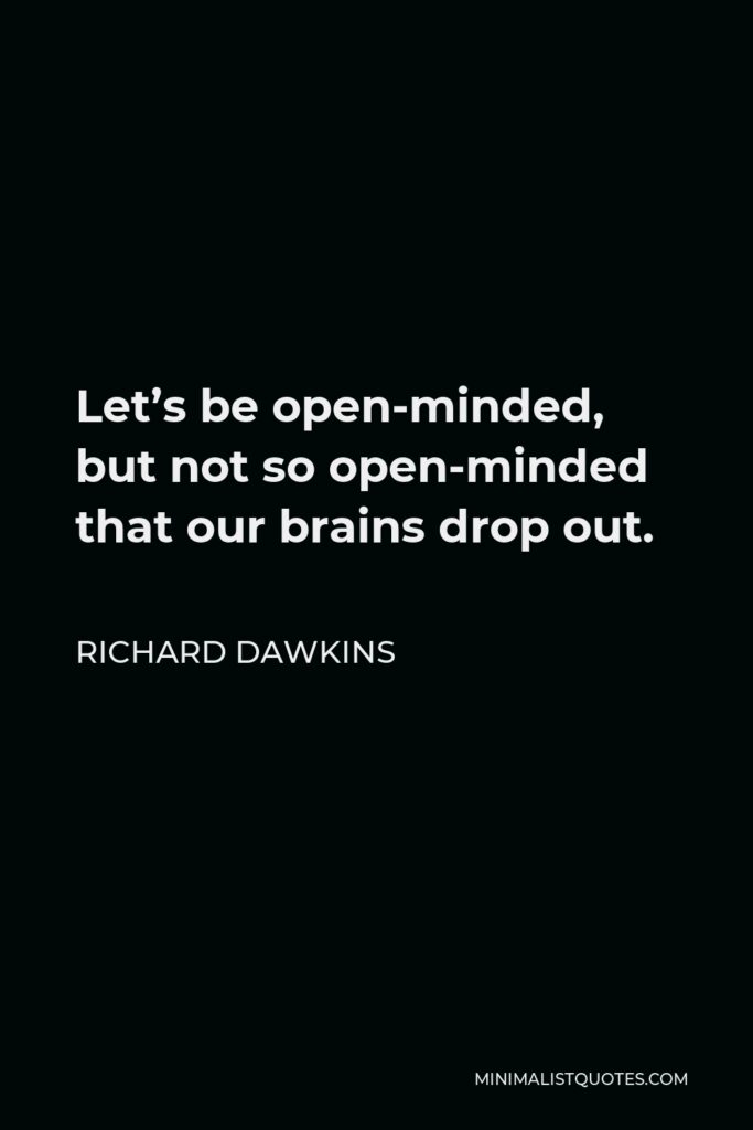 Richard Dawkins Quote - Let’s be open-minded, but not so open-minded that our brains drop out.