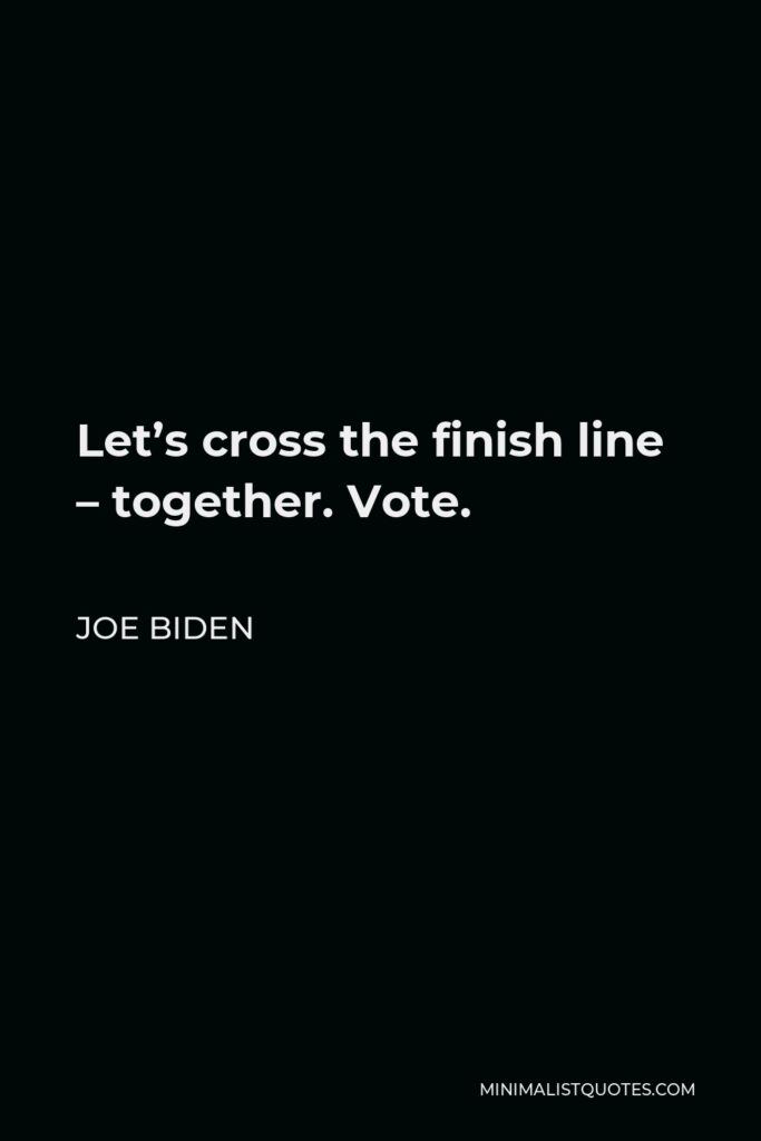 Joe Biden Quote - Let’s cross the finish line – together. Vote.