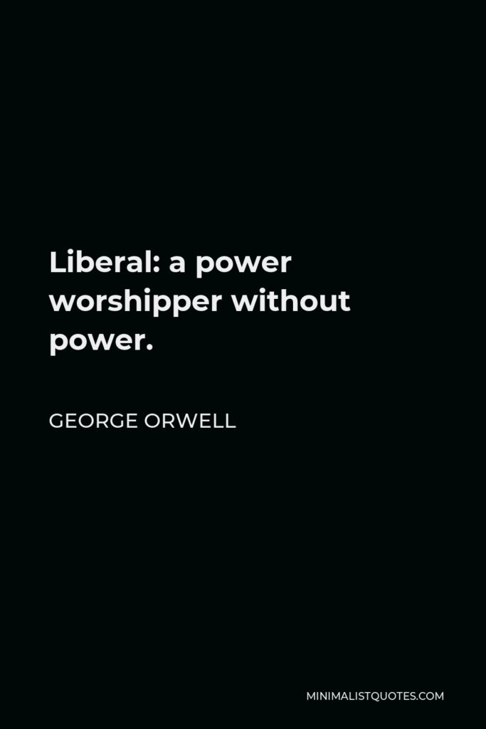George Orwell Quote - Liberal: a power worshipper without power.