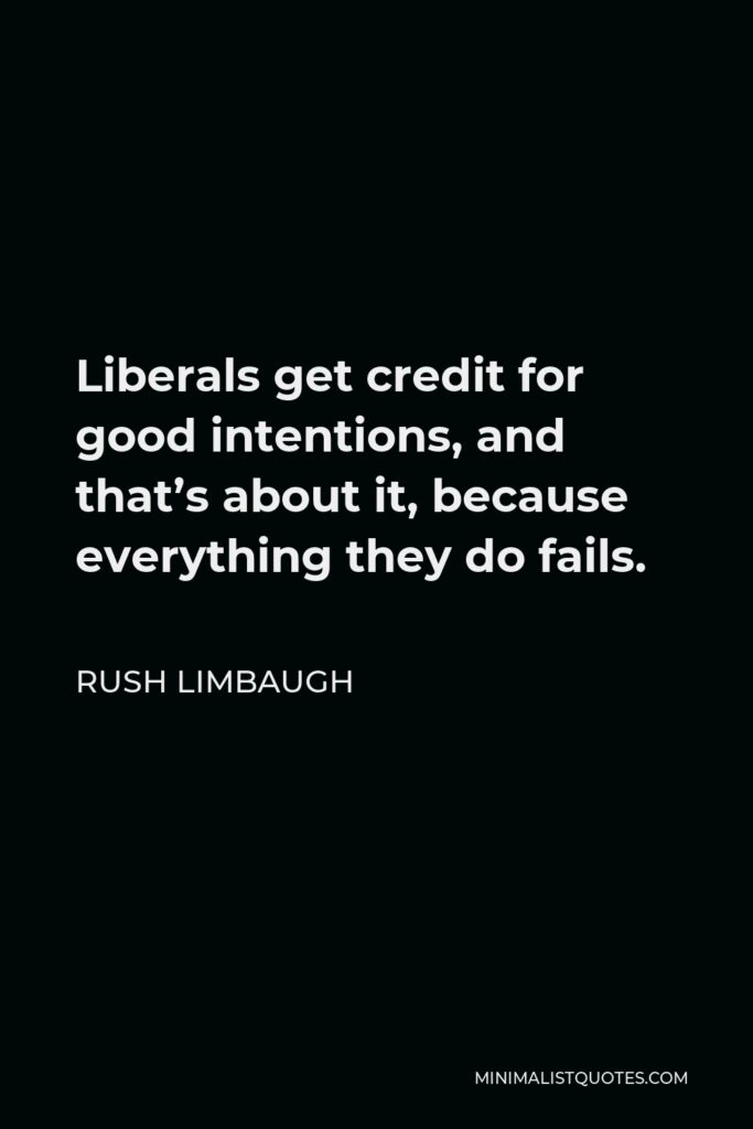 Rush Limbaugh Quote - Liberals get credit for good intentions, and that’s about it, because everything they do fails.