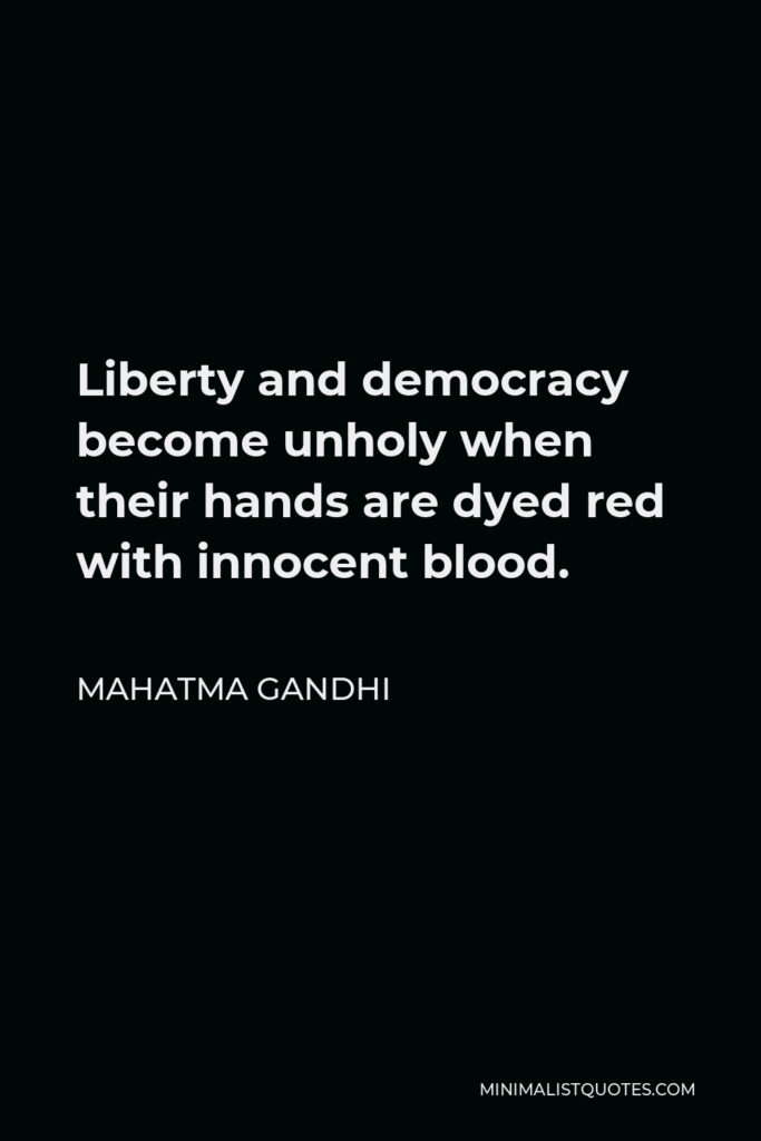 Mahatma Gandhi Quote - Liberty and democracy become unholy when their hands are dyed red with innocent blood.