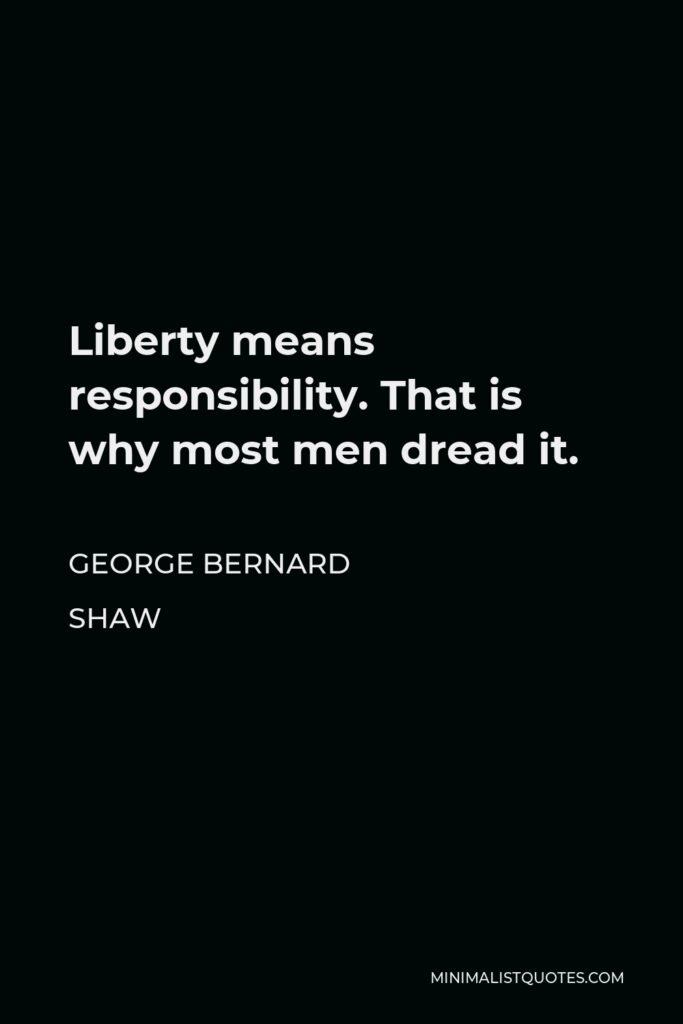 George Bernard Shaw Quote - Liberty means responsibility. That is why most men dread it.