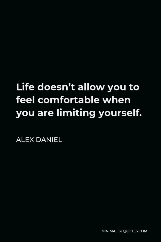 Alex Daniel Quote - Life doesn’t allow you to feel comfortable when you are limiting yourself.