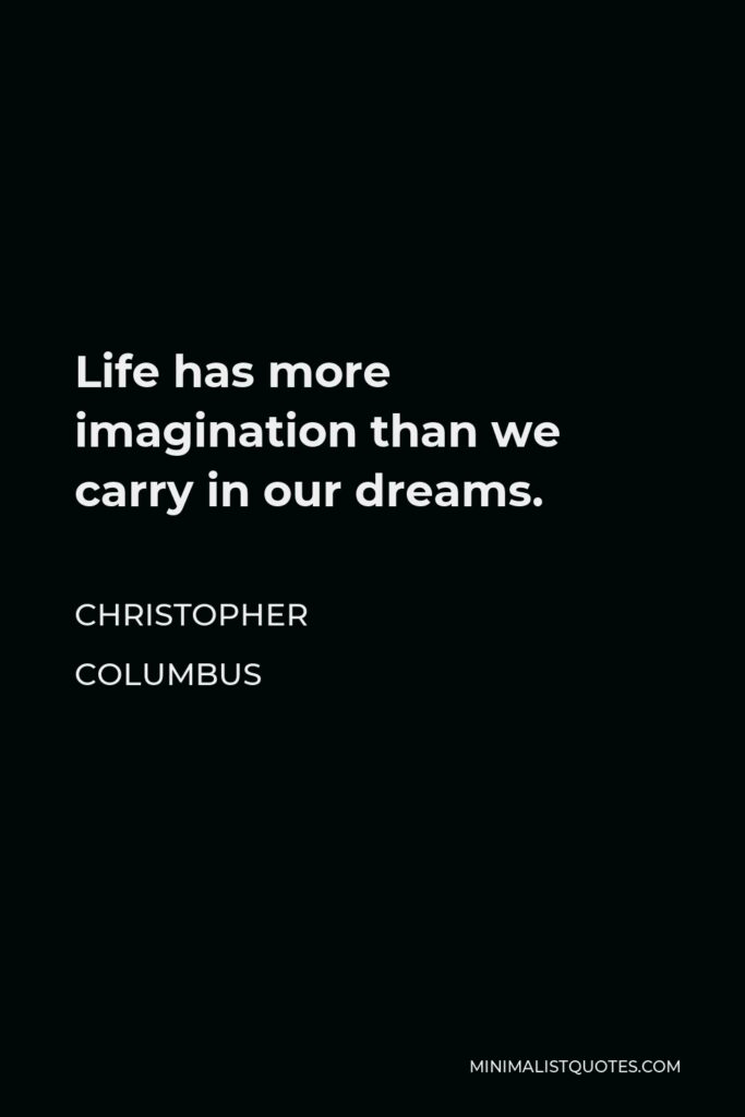Christopher Columbus Quote - Life has more imagination than we carry in our dreams.