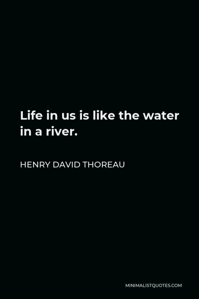 Henry David Thoreau Quote - Life in us is like the water in a river.