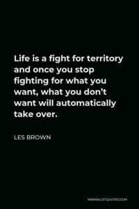 Les Brown Quote: Life Is A Fight For Territory And Once You Stop ...