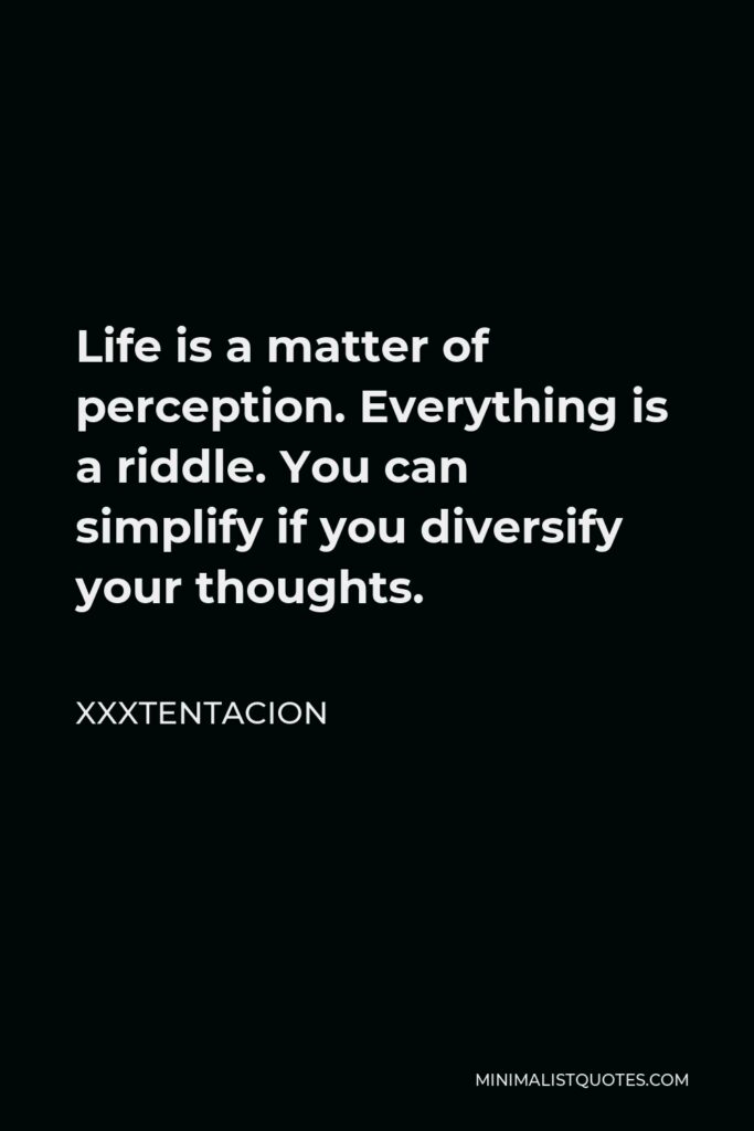 Xxxtentacion Quote - Life is a matter of perception. Everything is a riddle. You can simplify if you diversify your thoughts.