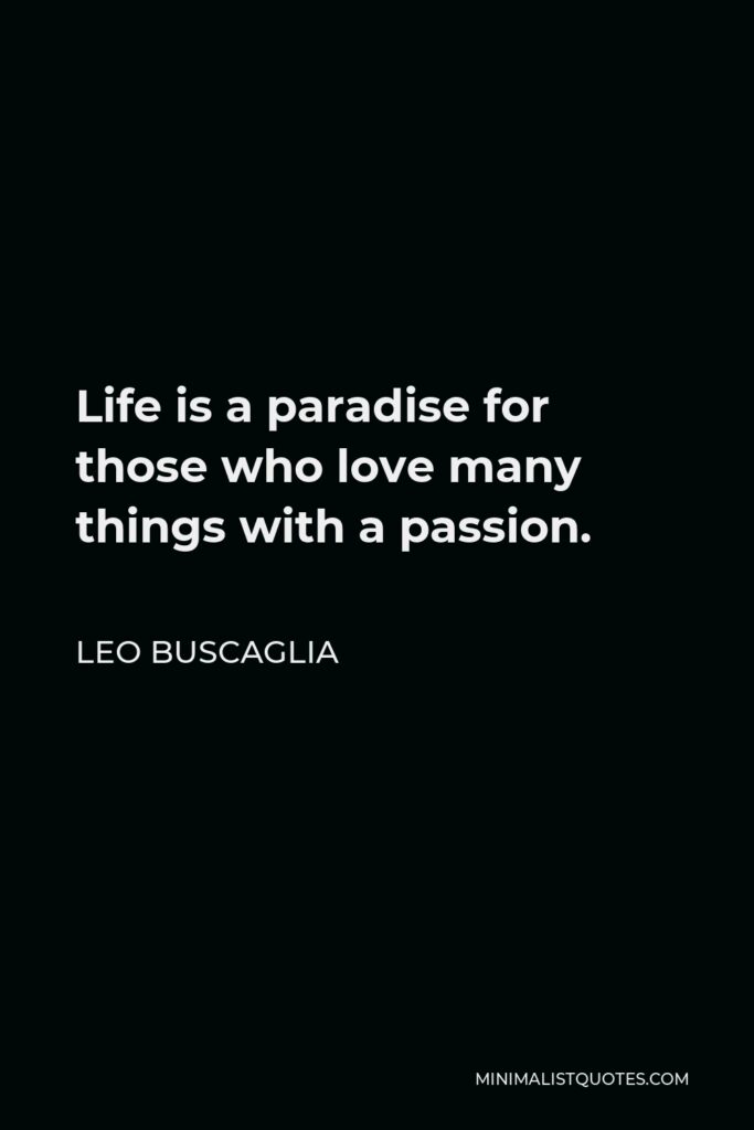 Leo Buscaglia Quote - Life is a paradise for those who love many things with a passion.
