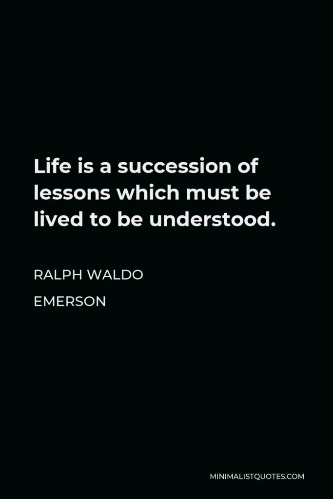 Ralph Waldo Emerson Quote - Life is a succession of lessons which must be lived to be understood.