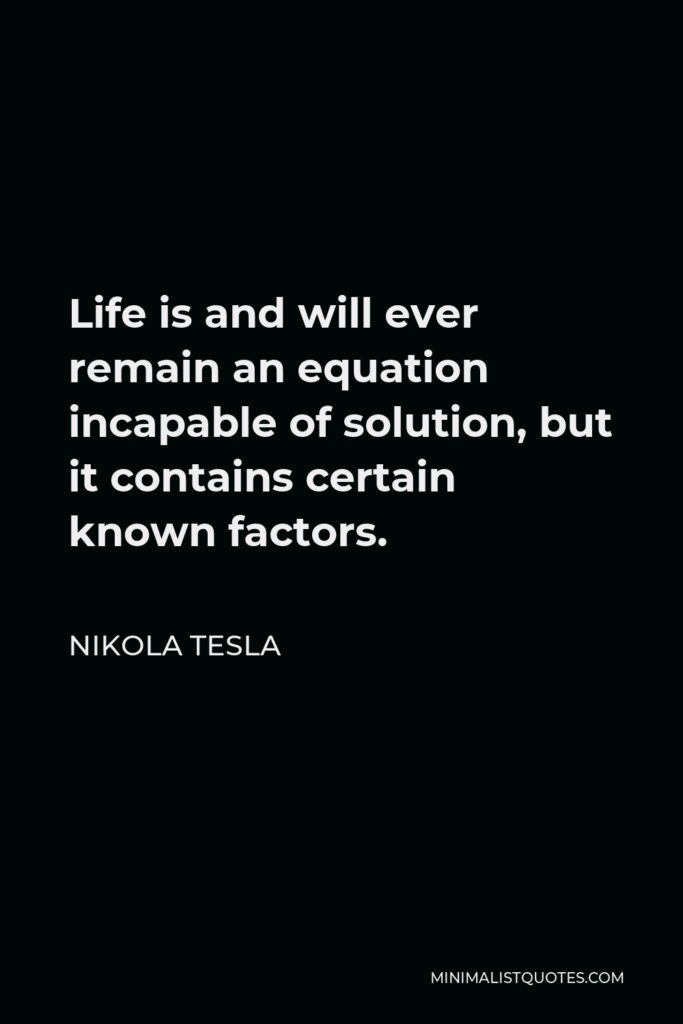Nikola Tesla Quote - Life is and will ever remain an equation incapable of solution, but it contains certain known factors.