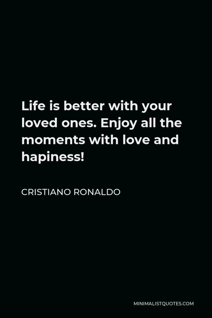 Cristiano Ronaldo Quote - Life is better with your loved ones. Enjoy all the moments with love and hapiness!