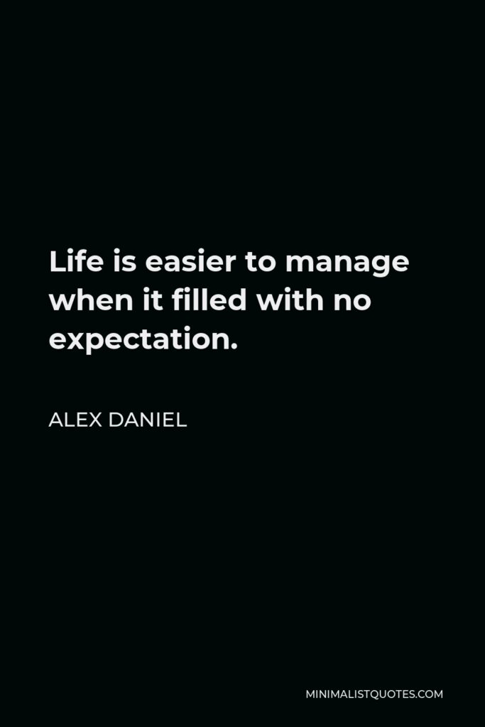Alex Daniel Quote - Life is easier to manage when it filled with no expectation.  