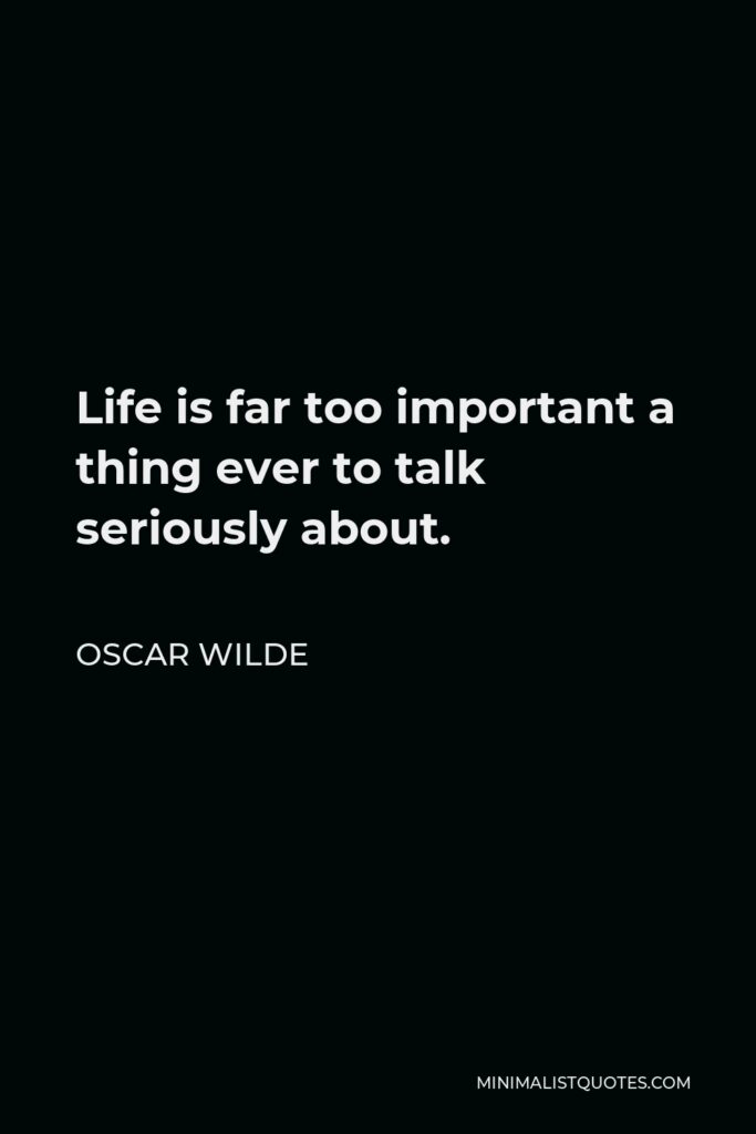 Oscar Wilde Quote - Life is far too important a thing ever to talk seriously about.