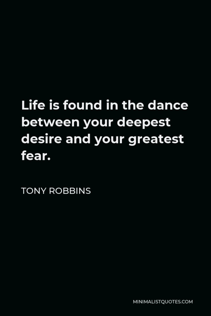 Tony Robbins Quote - Life is found in the dance between your deepest desire and your greatest fear.