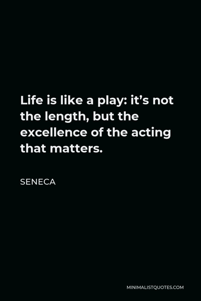 Seneca Quote - Life is like a play: it’s not the length, but the excellence of the acting that matters.